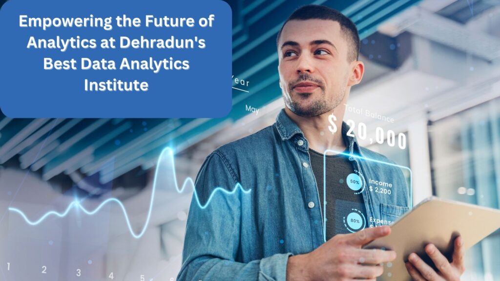 Empowering the Future of Analytics at Dehradun's Best Data Analytics Institute