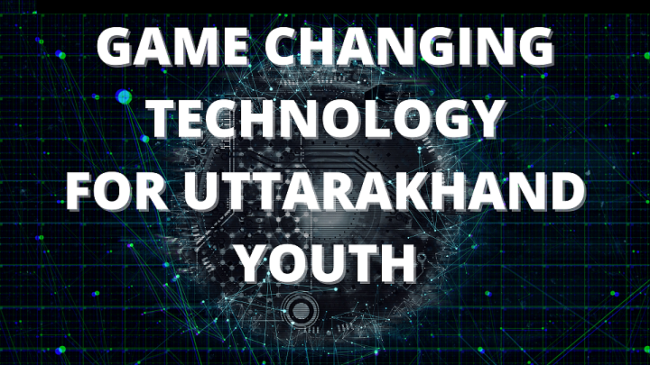 GAME CHANGING TECHNOLOGY FOR UTTARAKHAND YOUTH