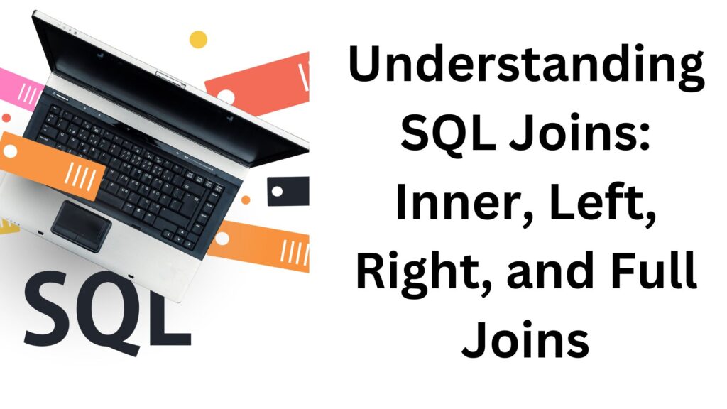 Understanding SQL Joins: Inner, Left, Right, and Full Joins